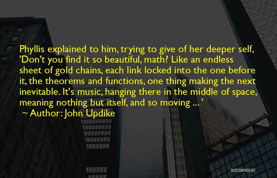 John Updike Quotes: Phyllis Explained To Him, Trying To Give Of Her Deeper Self, 'don't You Find It So Beautiful, Math? Like An