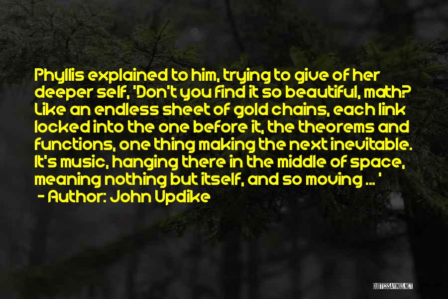 John Updike Quotes: Phyllis Explained To Him, Trying To Give Of Her Deeper Self, 'don't You Find It So Beautiful, Math? Like An
