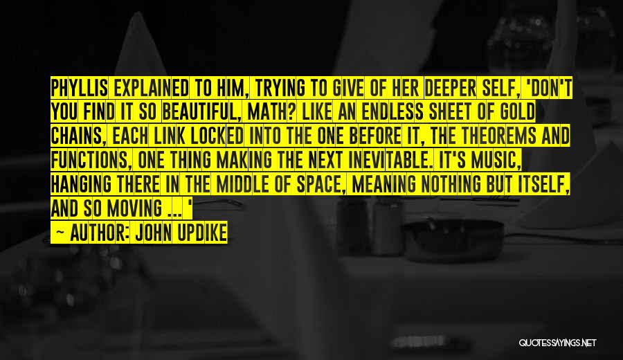 John Updike Quotes: Phyllis Explained To Him, Trying To Give Of Her Deeper Self, 'don't You Find It So Beautiful, Math? Like An