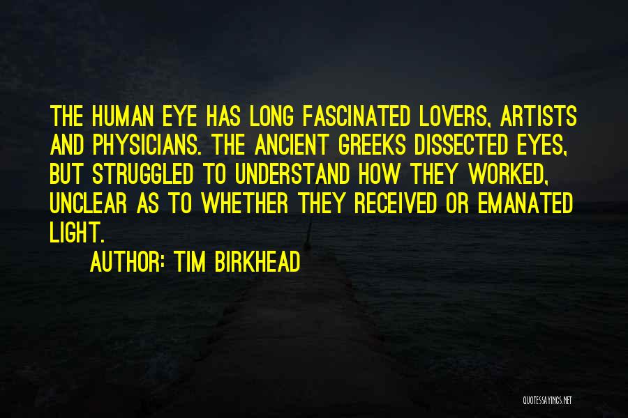 Tim Birkhead Quotes: The Human Eye Has Long Fascinated Lovers, Artists And Physicians. The Ancient Greeks Dissected Eyes, But Struggled To Understand How
