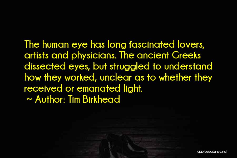 Tim Birkhead Quotes: The Human Eye Has Long Fascinated Lovers, Artists And Physicians. The Ancient Greeks Dissected Eyes, But Struggled To Understand How