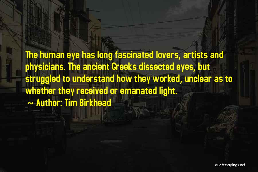 Tim Birkhead Quotes: The Human Eye Has Long Fascinated Lovers, Artists And Physicians. The Ancient Greeks Dissected Eyes, But Struggled To Understand How