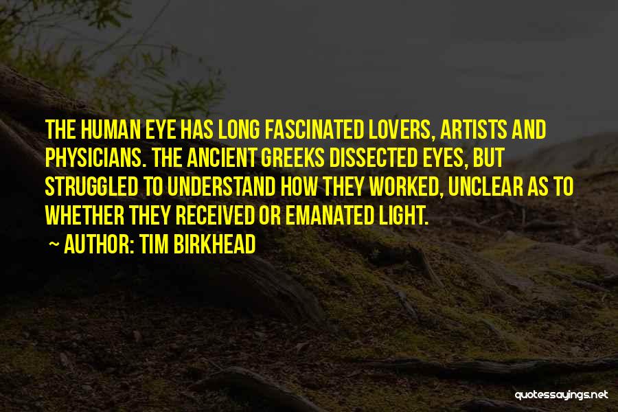 Tim Birkhead Quotes: The Human Eye Has Long Fascinated Lovers, Artists And Physicians. The Ancient Greeks Dissected Eyes, But Struggled To Understand How