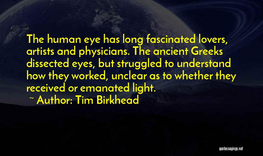 Tim Birkhead Quotes: The Human Eye Has Long Fascinated Lovers, Artists And Physicians. The Ancient Greeks Dissected Eyes, But Struggled To Understand How