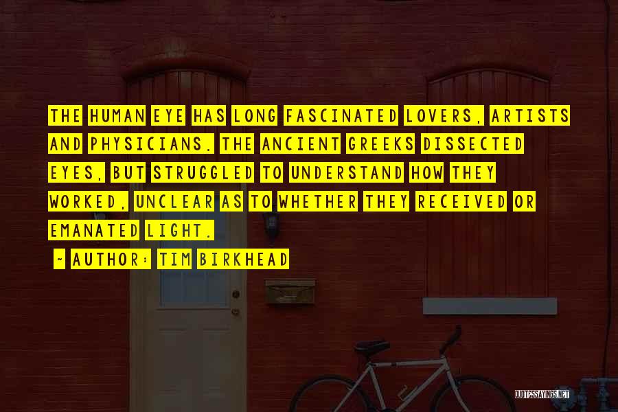 Tim Birkhead Quotes: The Human Eye Has Long Fascinated Lovers, Artists And Physicians. The Ancient Greeks Dissected Eyes, But Struggled To Understand How