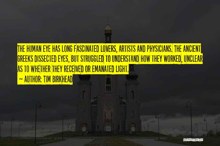 Tim Birkhead Quotes: The Human Eye Has Long Fascinated Lovers, Artists And Physicians. The Ancient Greeks Dissected Eyes, But Struggled To Understand How