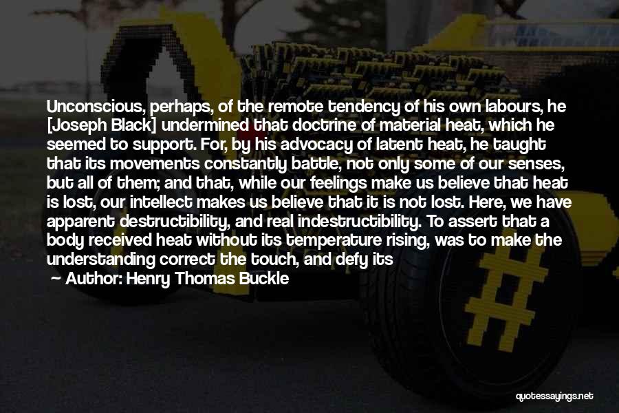 Henry Thomas Buckle Quotes: Unconscious, Perhaps, Of The Remote Tendency Of His Own Labours, He [joseph Black] Undermined That Doctrine Of Material Heat, Which