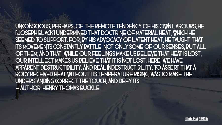 Henry Thomas Buckle Quotes: Unconscious, Perhaps, Of The Remote Tendency Of His Own Labours, He [joseph Black] Undermined That Doctrine Of Material Heat, Which