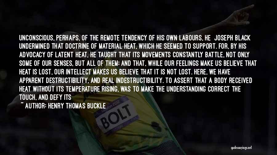 Henry Thomas Buckle Quotes: Unconscious, Perhaps, Of The Remote Tendency Of His Own Labours, He [joseph Black] Undermined That Doctrine Of Material Heat, Which