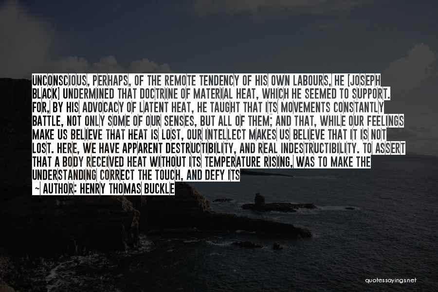 Henry Thomas Buckle Quotes: Unconscious, Perhaps, Of The Remote Tendency Of His Own Labours, He [joseph Black] Undermined That Doctrine Of Material Heat, Which