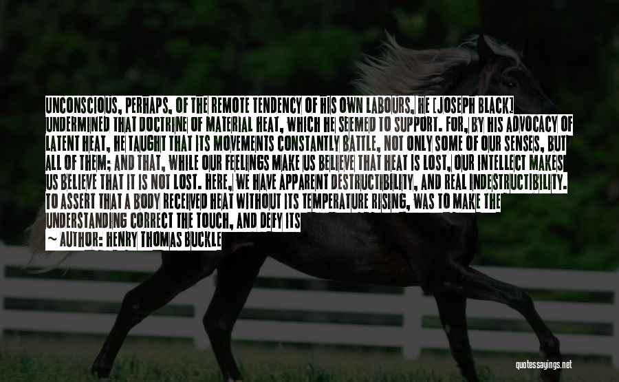 Henry Thomas Buckle Quotes: Unconscious, Perhaps, Of The Remote Tendency Of His Own Labours, He [joseph Black] Undermined That Doctrine Of Material Heat, Which