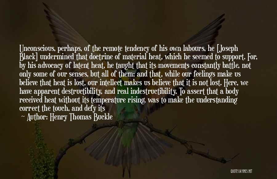 Henry Thomas Buckle Quotes: Unconscious, Perhaps, Of The Remote Tendency Of His Own Labours, He [joseph Black] Undermined That Doctrine Of Material Heat, Which