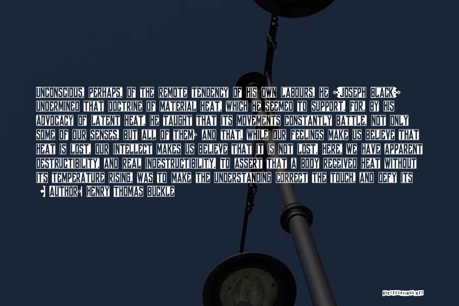 Henry Thomas Buckle Quotes: Unconscious, Perhaps, Of The Remote Tendency Of His Own Labours, He [joseph Black] Undermined That Doctrine Of Material Heat, Which