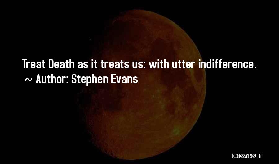 Stephen Evans Quotes: Treat Death As It Treats Us: With Utter Indifference.