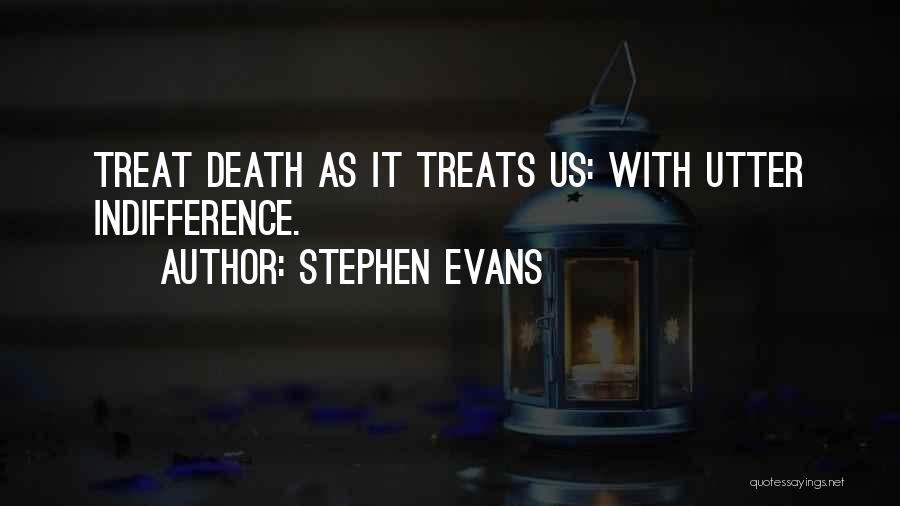 Stephen Evans Quotes: Treat Death As It Treats Us: With Utter Indifference.