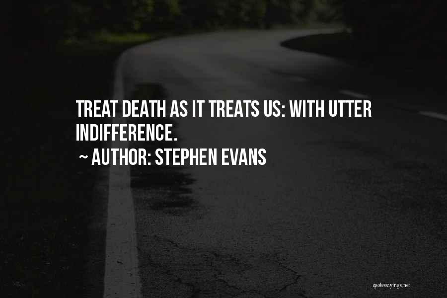 Stephen Evans Quotes: Treat Death As It Treats Us: With Utter Indifference.