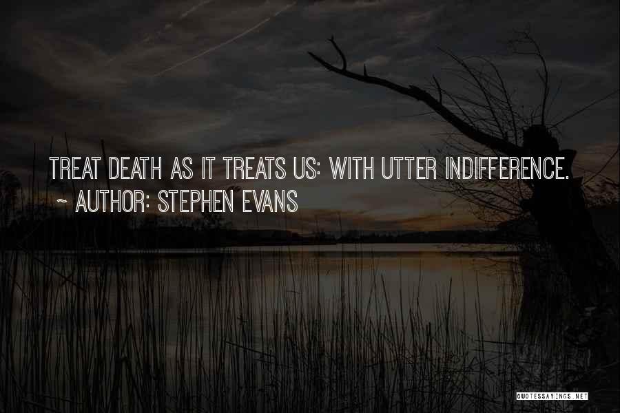 Stephen Evans Quotes: Treat Death As It Treats Us: With Utter Indifference.