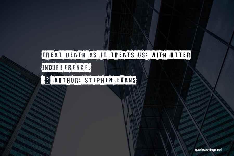 Stephen Evans Quotes: Treat Death As It Treats Us: With Utter Indifference.