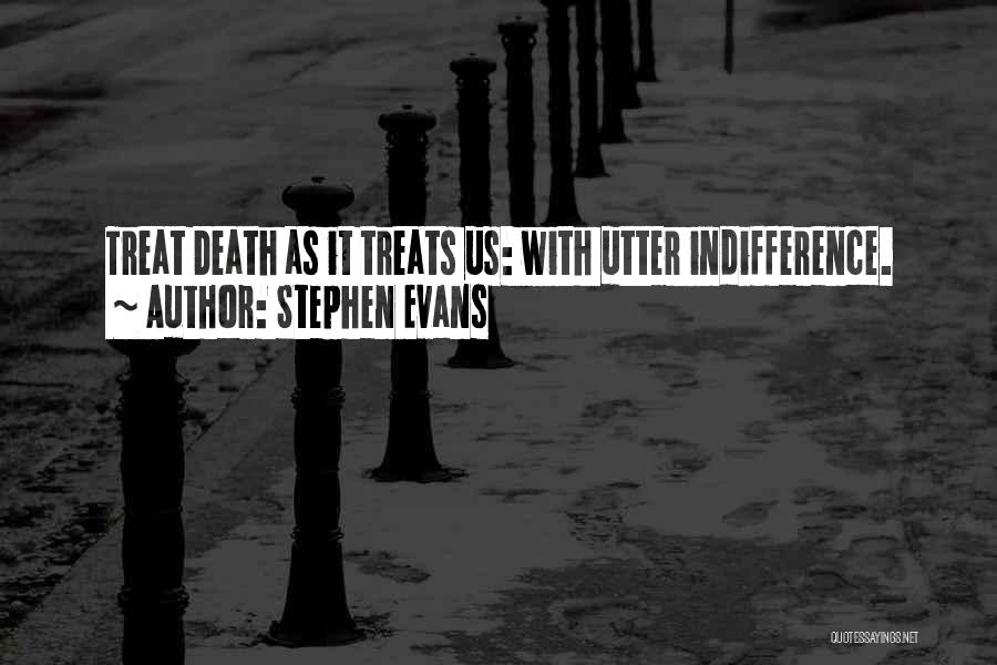 Stephen Evans Quotes: Treat Death As It Treats Us: With Utter Indifference.