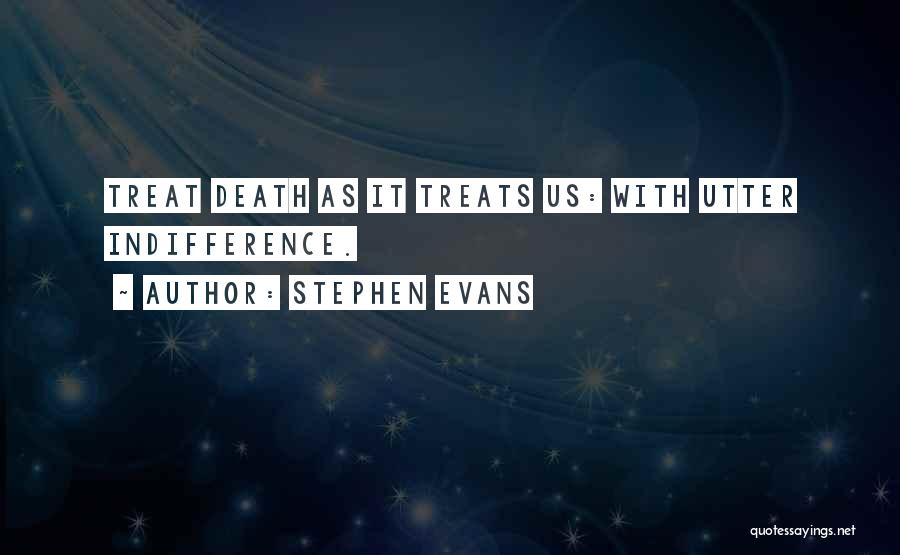 Stephen Evans Quotes: Treat Death As It Treats Us: With Utter Indifference.