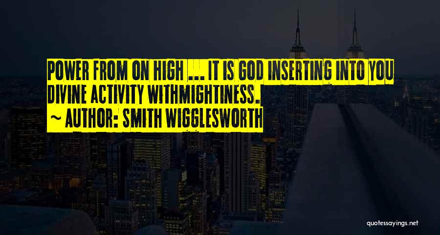 Smith Wigglesworth Quotes: Power From On High ... It Is God Inserting Into You Divine Activity Withmightiness.