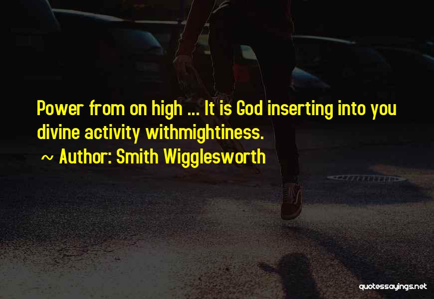 Smith Wigglesworth Quotes: Power From On High ... It Is God Inserting Into You Divine Activity Withmightiness.