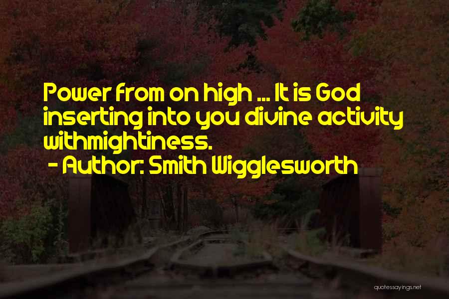 Smith Wigglesworth Quotes: Power From On High ... It Is God Inserting Into You Divine Activity Withmightiness.