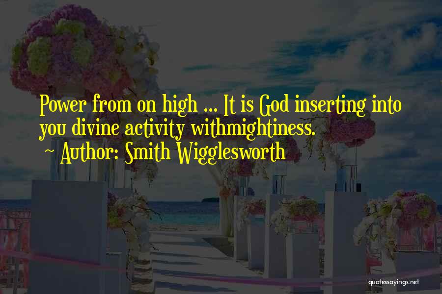 Smith Wigglesworth Quotes: Power From On High ... It Is God Inserting Into You Divine Activity Withmightiness.