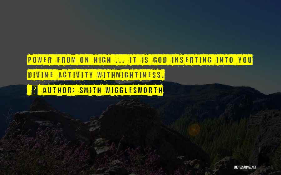 Smith Wigglesworth Quotes: Power From On High ... It Is God Inserting Into You Divine Activity Withmightiness.