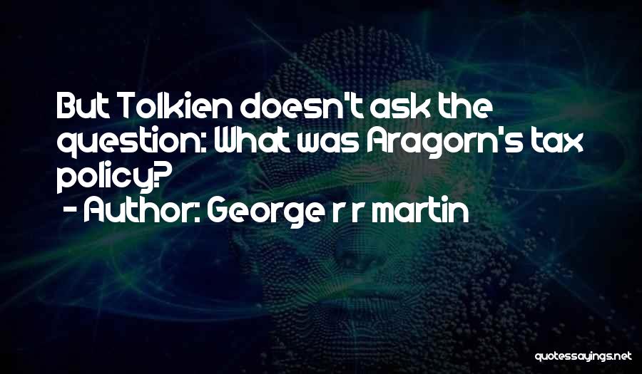 George R R Martin Quotes: But Tolkien Doesn't Ask The Question: What Was Aragorn's Tax Policy?