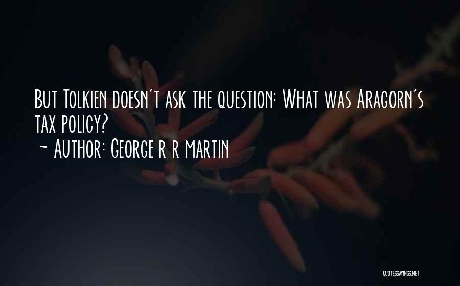 George R R Martin Quotes: But Tolkien Doesn't Ask The Question: What Was Aragorn's Tax Policy?