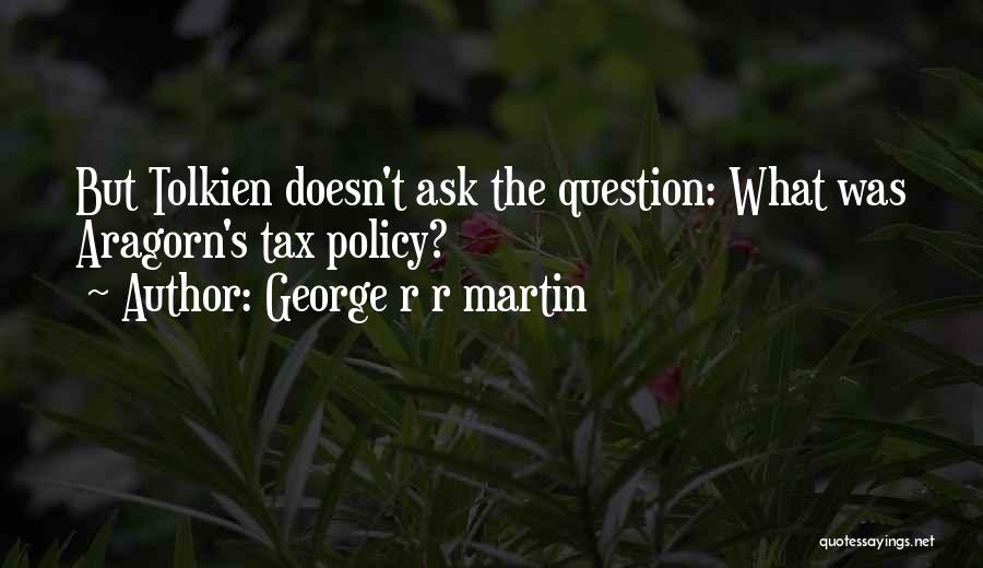 George R R Martin Quotes: But Tolkien Doesn't Ask The Question: What Was Aragorn's Tax Policy?