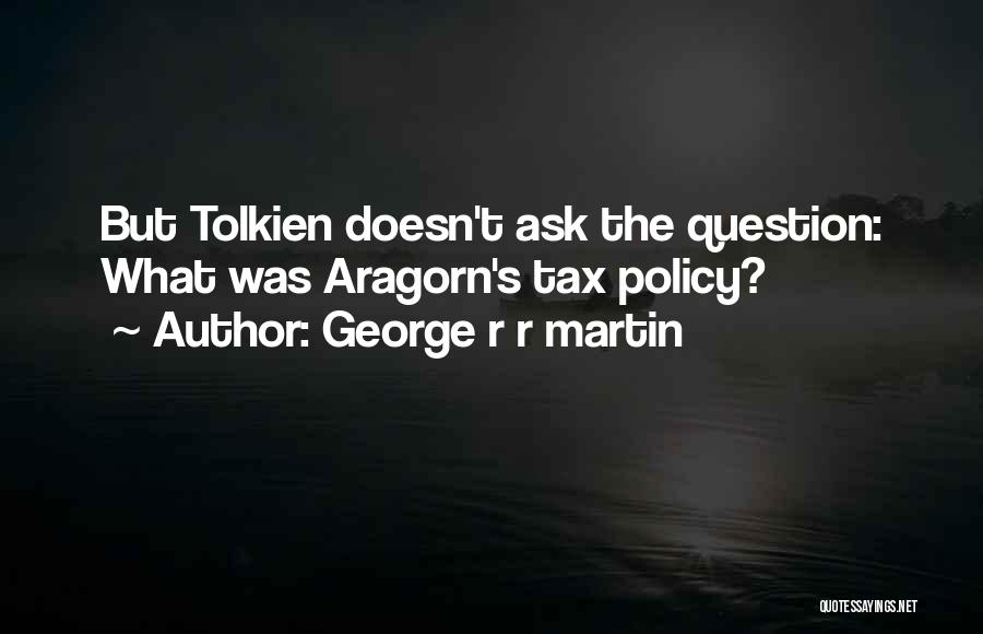 George R R Martin Quotes: But Tolkien Doesn't Ask The Question: What Was Aragorn's Tax Policy?