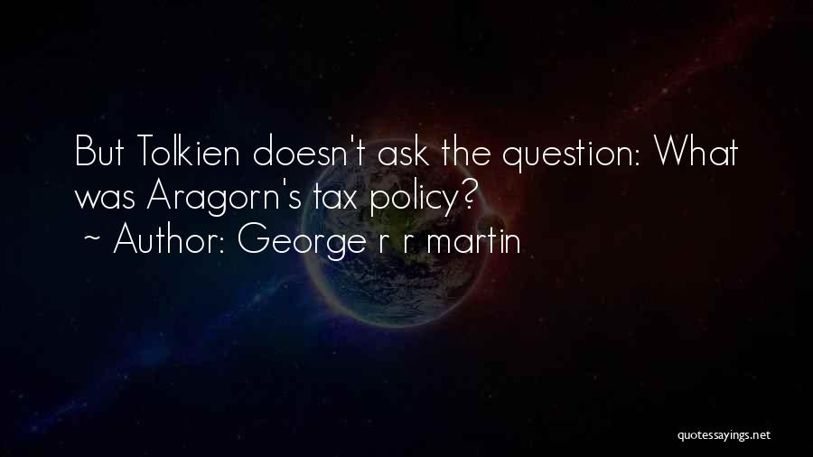 George R R Martin Quotes: But Tolkien Doesn't Ask The Question: What Was Aragorn's Tax Policy?