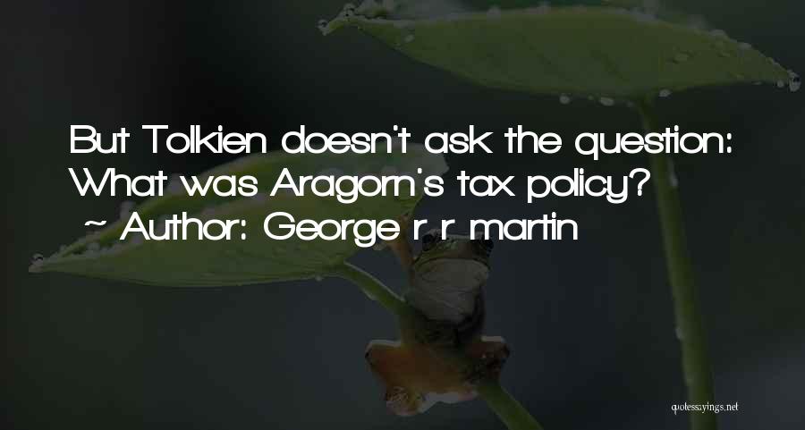 George R R Martin Quotes: But Tolkien Doesn't Ask The Question: What Was Aragorn's Tax Policy?