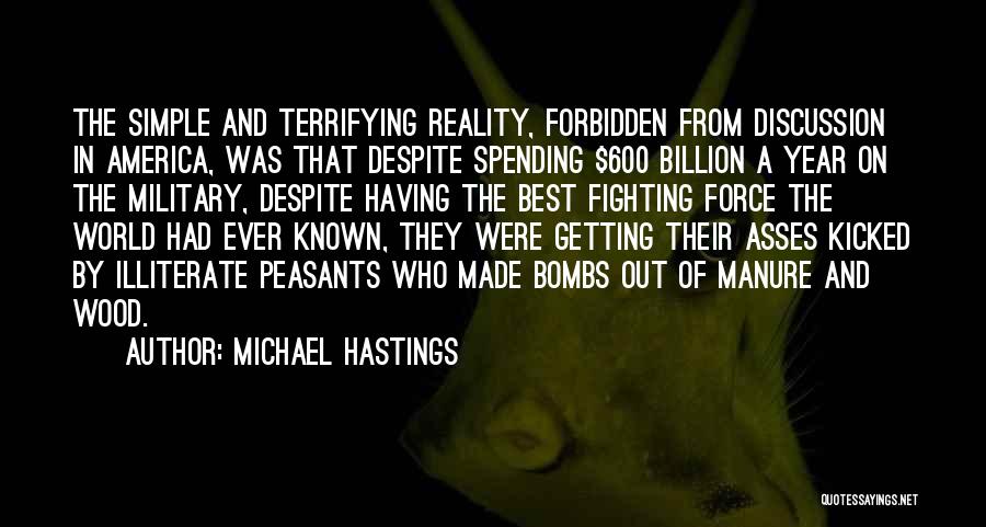 Michael Hastings Quotes: The Simple And Terrifying Reality, Forbidden From Discussion In America, Was That Despite Spending $600 Billion A Year On The