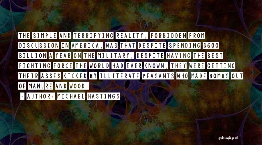 Michael Hastings Quotes: The Simple And Terrifying Reality, Forbidden From Discussion In America, Was That Despite Spending $600 Billion A Year On The