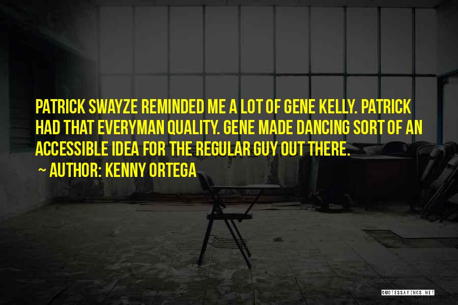 Kenny Ortega Quotes: Patrick Swayze Reminded Me A Lot Of Gene Kelly. Patrick Had That Everyman Quality. Gene Made Dancing Sort Of An