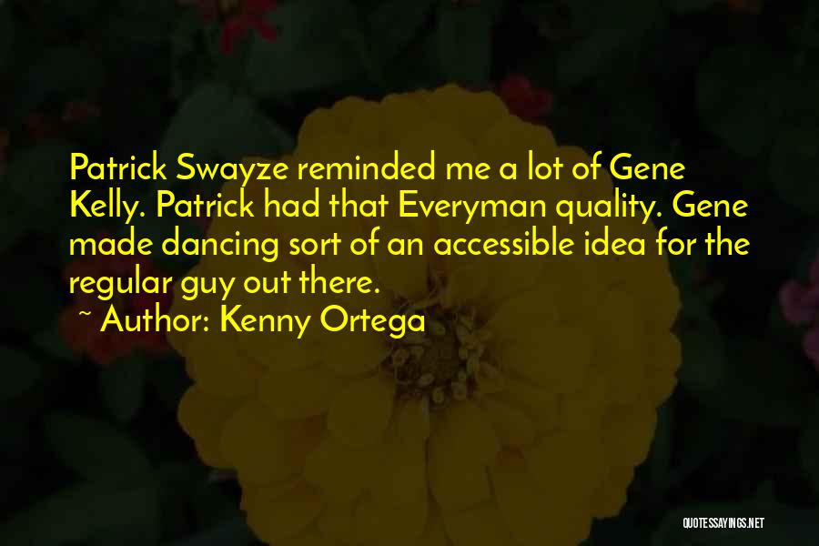 Kenny Ortega Quotes: Patrick Swayze Reminded Me A Lot Of Gene Kelly. Patrick Had That Everyman Quality. Gene Made Dancing Sort Of An