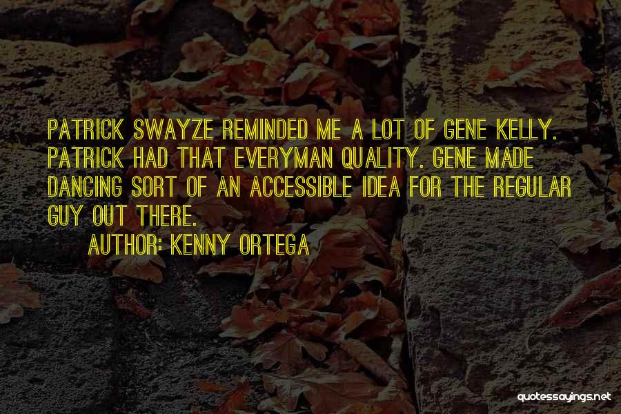 Kenny Ortega Quotes: Patrick Swayze Reminded Me A Lot Of Gene Kelly. Patrick Had That Everyman Quality. Gene Made Dancing Sort Of An