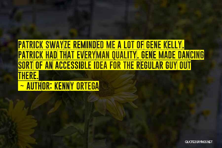 Kenny Ortega Quotes: Patrick Swayze Reminded Me A Lot Of Gene Kelly. Patrick Had That Everyman Quality. Gene Made Dancing Sort Of An