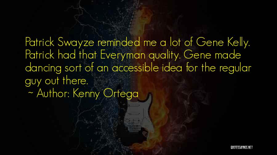 Kenny Ortega Quotes: Patrick Swayze Reminded Me A Lot Of Gene Kelly. Patrick Had That Everyman Quality. Gene Made Dancing Sort Of An