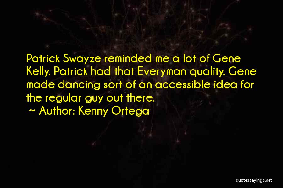 Kenny Ortega Quotes: Patrick Swayze Reminded Me A Lot Of Gene Kelly. Patrick Had That Everyman Quality. Gene Made Dancing Sort Of An