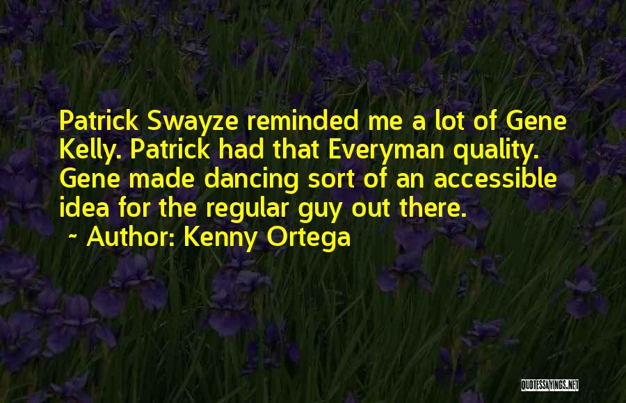 Kenny Ortega Quotes: Patrick Swayze Reminded Me A Lot Of Gene Kelly. Patrick Had That Everyman Quality. Gene Made Dancing Sort Of An
