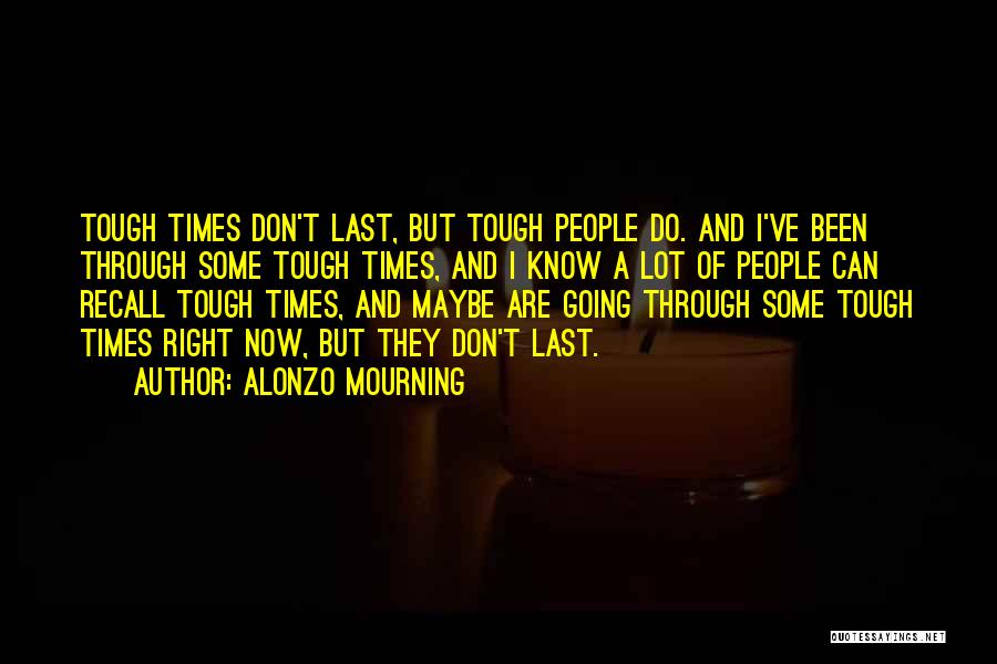 Alonzo Mourning Quotes: Tough Times Don't Last, But Tough People Do. And I've Been Through Some Tough Times, And I Know A Lot