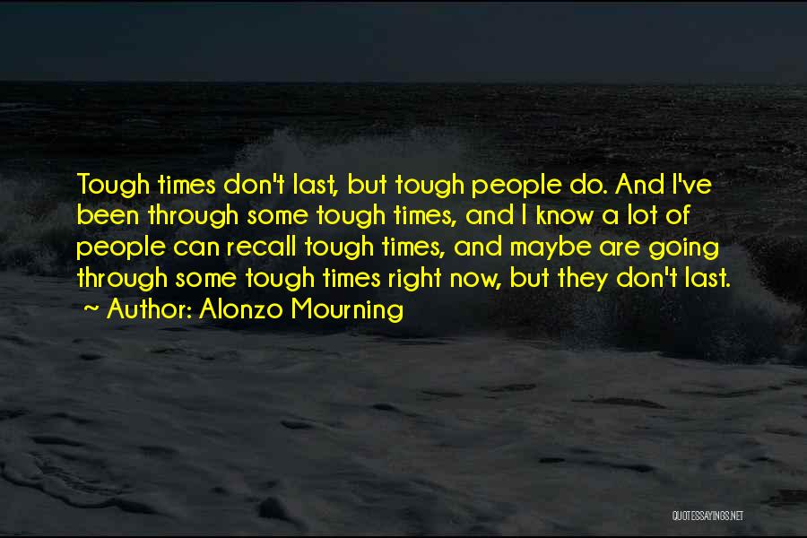 Alonzo Mourning Quotes: Tough Times Don't Last, But Tough People Do. And I've Been Through Some Tough Times, And I Know A Lot