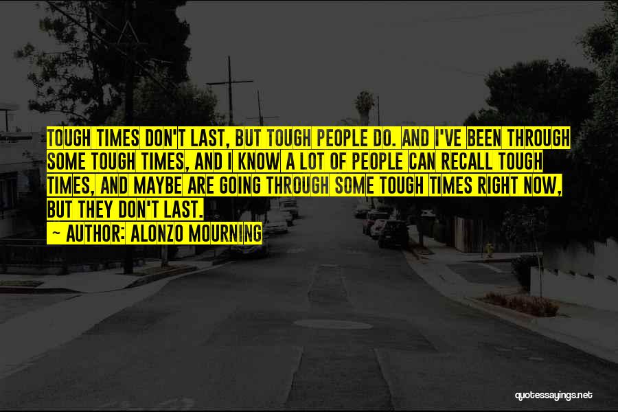 Alonzo Mourning Quotes: Tough Times Don't Last, But Tough People Do. And I've Been Through Some Tough Times, And I Know A Lot