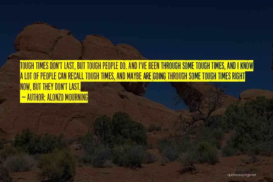 Alonzo Mourning Quotes: Tough Times Don't Last, But Tough People Do. And I've Been Through Some Tough Times, And I Know A Lot