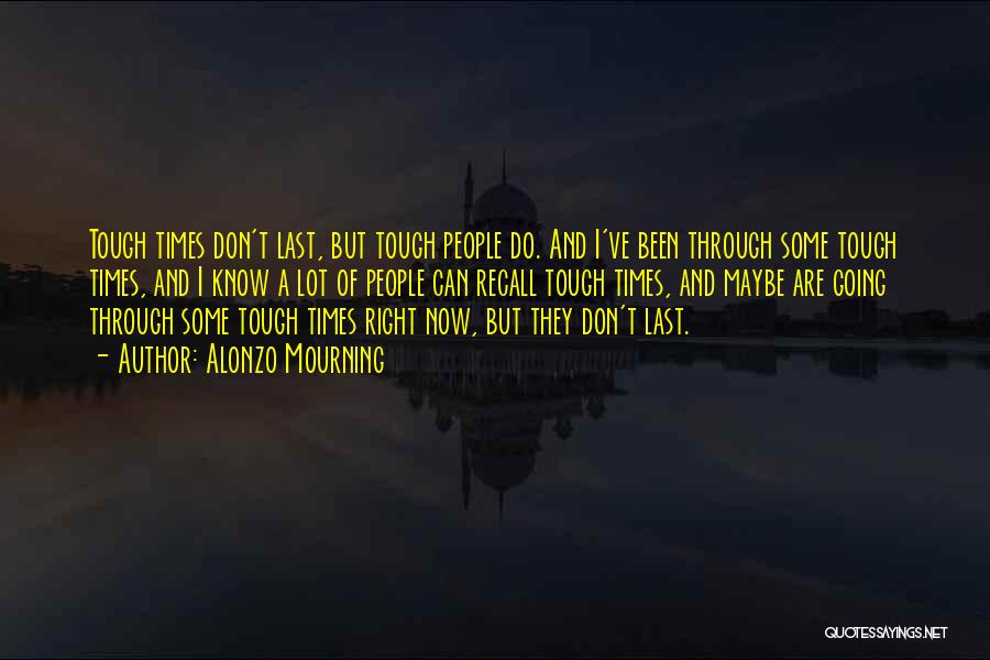 Alonzo Mourning Quotes: Tough Times Don't Last, But Tough People Do. And I've Been Through Some Tough Times, And I Know A Lot