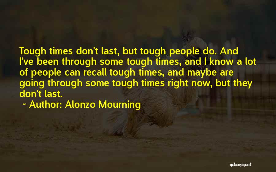 Alonzo Mourning Quotes: Tough Times Don't Last, But Tough People Do. And I've Been Through Some Tough Times, And I Know A Lot